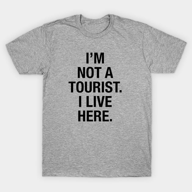 I'm not a tourist. I live here. (black) T-Shirt by LetsOverThinkIt